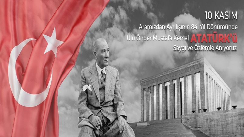 Gazi Mustafa Kemâl Atatürk'ü, ebediyete irtihalinin 84. yıldönümünde minnet, şükran ve özlemle anıyoruz